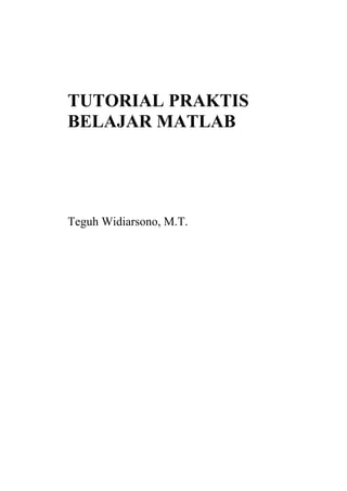 TUTORIAL PRAKTIS
BELAJAR MATLAB
Teguh Widiarsono, M.T.
 