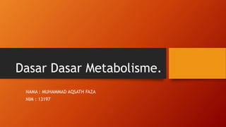Dasar Dasar Metabolisme.
NAMA : MUHAMMAD AQSATH FAZA
NIM : 13197
 