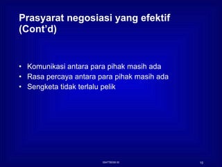 Prasyarat negosiasi yang efektif (Cont’d) Komunikasi antara para pihak masih ada Rasa percaya antara para pihak masih ada Sengketa tidak terlalu pelik 0547TBD06 00 