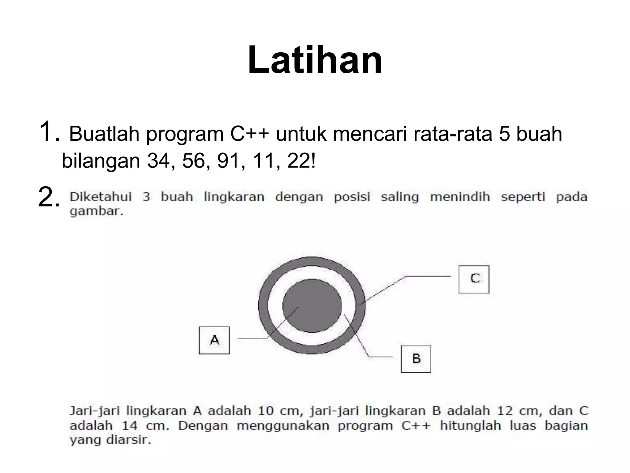 Latihan
1. Buatlah program C++ untuk mencari rata-rata 5 buah
bilangan 34, 56, 91, 11, 22!
2.
 