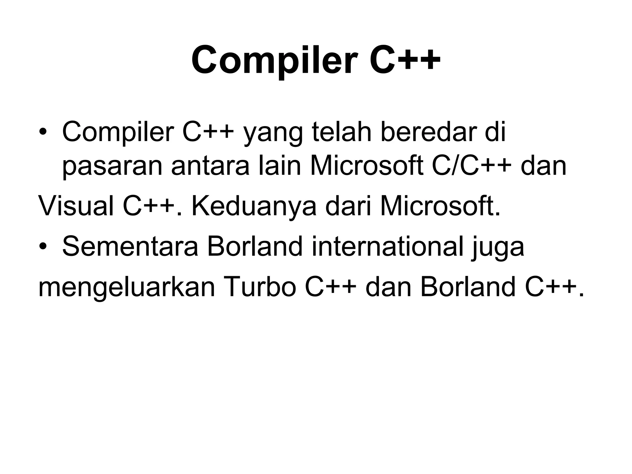 Compiler C++
• Compiler C++ yang telah beredar di
pasaran antara lain Microsoft C/C++ dan
Visual C++. Keduanya dari Microsoft.
• Sementara Borland international juga
mengeluarkan Turbo C++ dan Borland C++.
 