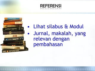 • Lihat silabus & Modul
• Jurnal, makalah, yang
relevan dengan
pembahasan
 