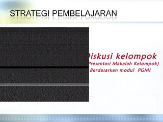 Diskusi kelompok
(Presentasi Makalah Kelompok)
Berdasarkan modul PGMI
 