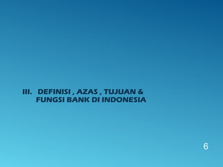 III. DEFINISI , AZAS , TUJUAN &
FUNGSI BANK DI INDONESIA
6
 