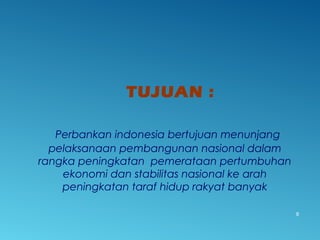TUJUAN :
Perbankan indonesia bertujuan menunjang
pelaksanaan pembangunan nasional dalam
rangka peningkatan pemerataan pertumbuhan
ekonomi dan stabilitas nasional ke arah
peningkatan taraf hidup rakyat banyak
9
 