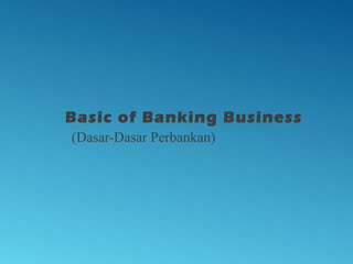Basic of Banking Business
(Dasar-Dasar Perbankan)
 