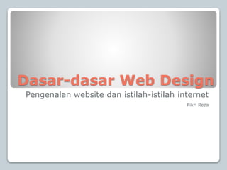 Dasar-dasar Web Design
Pengenalan website dan istilah-istilah internet
Fikri Reza
 