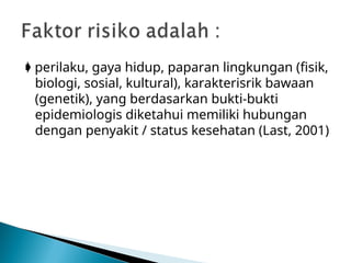  perilaku, gaya hidup, paparan lingkungan (fisik,
biologi, sosial, kultural), karakterisrik bawaan
(genetik), yang berdasarkan bukti-bukti
epidemiologis diketahui memiliki hubungan
dengan penyakit / status kesehatan (Last, 2001)
 