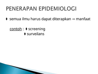  semua ilmu harus dapat diterapkan  manfaat
contoh :  screening
 surveilans
 