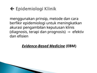 menggunakan prinsip, metode dan cara
berfikir epidemiologi untuk meningkatkan
akurasi pengambilan keputusan klinis
(diagnosis, terapi dan prognosis)  efektiv
dan efisien
Evidence-Based Medicine (EBM)
 