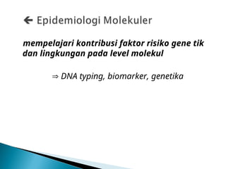 mempelajari kontribusi faktor risiko gene tik
dan lingkungan pada level molekul
 DNA typing, biomarker, genetika
 