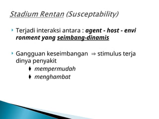  Terjadi interaksi antara : agent - host - envi
ronment yang seimbang-dinamis
 Gangguan keseimbangan  stimulus terja
dinya penyakit
 mempermudah
 menghambat
 