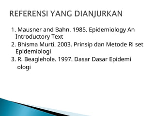 1. Mausner and Bahn. 1985. Epidemiology An
Introductory Text
2. Bhisma Murti. 2003. Prinsip dan Metode Ri set
Epidemiologi
3. R. Beaglehole. 1997. Dasar Dasar Epidemi
ologi
 