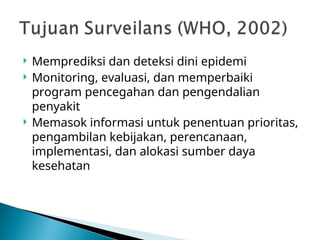  Memprediksi dan deteksi dini epidemi
 Monitoring, evaluasi, dan memperbaiki
program pencegahan dan pengendalian
penyakit
 Memasok informasi untuk penentuan prioritas,
pengambilan kebijakan, perencanaan,
implementasi, dan alokasi sumber daya
kesehatan
 