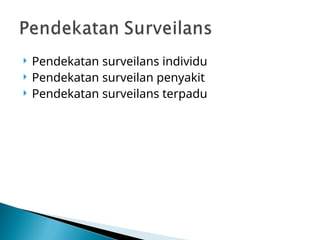  Pendekatan surveilans individu
 Pendekatan surveilan penyakit
 Pendekatan surveilans terpadu
 