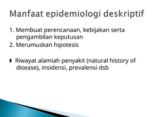 1. Membuat perencanaan, kebijakan serta
pengambilan keputusan
2. Merumuskan hipotesis
 Riwayat alamiah penyakit (natural history of
disease), insidensi, prevalensi dsb
 