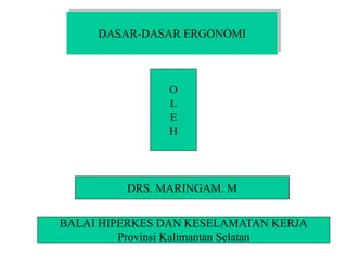 DASAR-DASAR ERGONOMI
O
L
E
H
DRS. MARINGAM. M
BALAI HIPERKES DAN KESELAMATAN KERJA
Provinsi Kalimantan Selatan
 