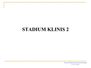Yayasan Pelayanan Anak dan Keluarga
( L A Y A K )
STADIUM KLINIS 2
 