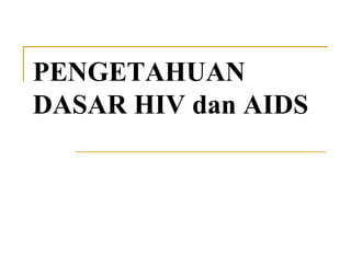 PENGETAHUAN
DASAR HIV dan AIDS
 