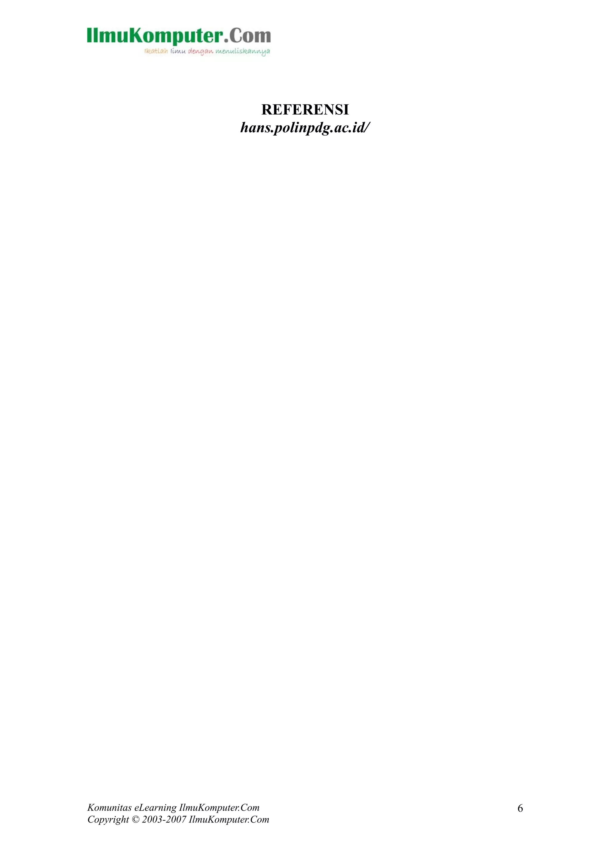 REFERENSI 
hans.polinpdg.ac.id/ 
Komunitas eLearning IlmuKomputer.Com 
Copyright © 2003-2007 IlmuKomputer.Com 
6 
 