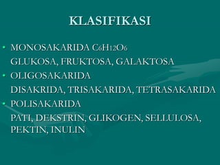 KLASIFIKASI
• MONOSAKARIDA C6H12O6
GLUKOSA, FRUKTOSA, GALAKTOSA
• OLIGOSAKARIDA
DISAKRIDA, TRISAKARIDA, TETRASAKARIDA
• POLISAKARIDA
PATI, DEKSTRIN, GLIKOGEN, SELLULOSA,
PEKTIN, INULIN
 