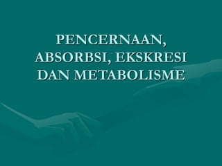 PENCERNAAN,
ABSORBSI, EKSKRESI
DAN METABOLISME
 