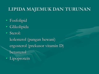 LIPIDA MAJEMUK DAN TURUNAN
• Fosfolipid
• Glikolipida
• Sterol:
kolesterol (pangan hewani)
ergosterol (prekusor vitamin D)
betasterol
• Lipoprotein
 