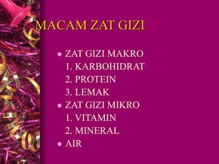 MACAM ZAT GIZI
 ZAT GIZI MAKRO
1. KARBOHIDRAT
2. PROTEIN
3. LEMAK
 ZAT GIZI MIKRO
1. VITAMIN
2. MINERAL
 AIR
 
