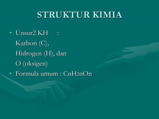 STRUKTUR KIMIA
• Unsur2 KH :
Karbon (C),
Hidrogen (H), dan
O (oksigen)
• Formula umum : CnH2nOn
 