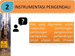 INSTRUMENTASI PENGENDALI
Alat yang digunakan untuk
melakukan perhitungan-
perhitungan pengontrolan
berdasarkan perbandingan
sinyal umpan balik (Proses
Variabel) dan sinyal referensi.
2
 