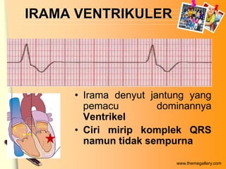 IRAMA VENTRIKULER




     • Irama denyut jantung yang
       pemacu         dominannya
       Ventrikel
     • Ciri mirip komplek QRS
       namun tidak sempurna

                         www.themegallery.com
 