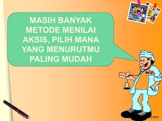 MASIH BANYAK
 METODE MENILAI
AKSIS, PILIH MANA
YANG MENURUTMU
  PALING MUDAH




                    www.themegallery.com
 