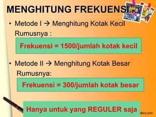 MENGHITUNG FREKUENSI
• Metode I  Menghitung Kotak Kecil
  Rumusnya :
   Frekuensi = 1500/jumlah kotak kecil

• Metode II  Menghitung Kotak Besar
  Rumusnya:
   Frekuensi = 300/jumlah kotak besar


     Hanya untuk yang REGULERwww.themegallery.com
                              saja
 
