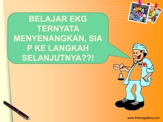 BELAJAR EKG
    TERNYATA
MENYENANGKAN, SIA
  P KE LANGKAH
 SELANJUTNYA??!




                    www.themegallery.com
 