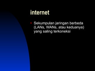 internet
   Sekumpulan jaringan berbeda
    (LANs, WANs, atau keduanya)
    yang saling terkoneksi
 