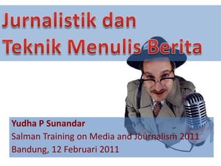 Jurnalistik dan  Teknik Menulis Berita Yudha P Sunandar Salman Training on Media and Journalism 2011 Bandung, 12 Februari 2011 