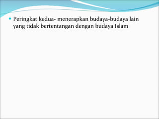 Peringkat kedua- menerapkan budaya-budaya lain yang tidak bertentangan dengan budaya Islam  