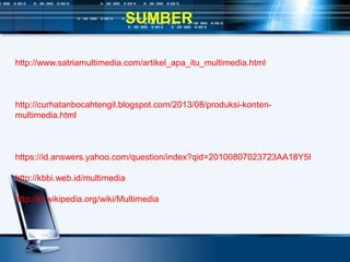 SUMBER
http://www.satriamultimedia.com/artikel_apa_itu_multimedia.html
http://curhatanbocahtengil.blogspot.com/2013/08/produksi-konten-
multimedia.html
https://id.answers.yahoo.com/question/index?qid=20100807023723AA18Y5I
http://kbbi.web.id/multimedia
http://id.wikipedia.org/wiki/Multimedia
 