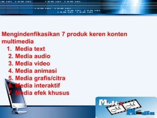 Mengindenfikasikan 7 produk keren konten
multimedia
1. Media text
2. Media audio
3. Media video
4. Media animasi
5. Media grafis/citra
6. Media interaktif
7. Media efek khusus
 