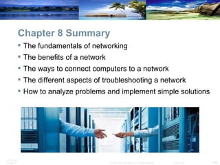 Chapter 8 Summary The fundamentals of networking The benefits of a network The ways to connect computers to a network The different aspects of troubleshooting a network  How to analyze problems and implement simple solutions 