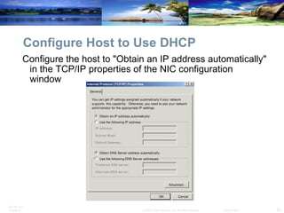 Configure Host to Use DHCP Configure the host to "Obtain an IP address automatically" in the TCP/IP properties of the NIC configuration window 