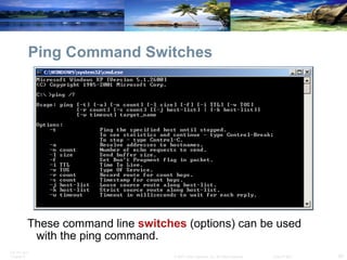 Ping Command Switches These command line  switches  (options) can be used with the ping command. 