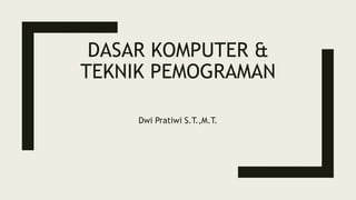 DASAR KOMPUTER &
TEKNIK PEMOGRAMAN
Dwi Pratiwi S.T.,M.T.
 