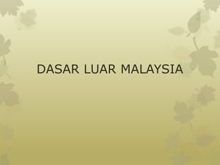 DASAR LUAR MALAYSIA
 