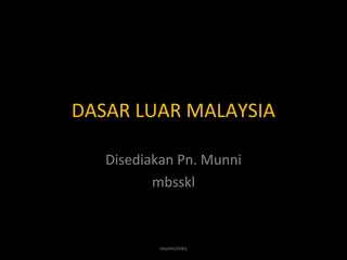 DASAR LUAR MALAYSIA 
2012/munni/2014/edit 
 