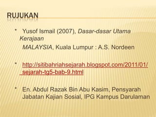 RUJUKAN
 * Yusof Ismail (2007), Dasar-dasar Utama
  Kerajaan
   MALAYSIA, Kuala Lumpur : A.S. Nordeen

 * http://sitibahriahsejarah.blogspot.com/2011/01/
   sejarah-tg5-bab-9.html

 * En. Abdul Razak Bin Abu Kasim, Pensyarah
   Jabatan Kajian Sosial, IPG Kampus Darulaman
 