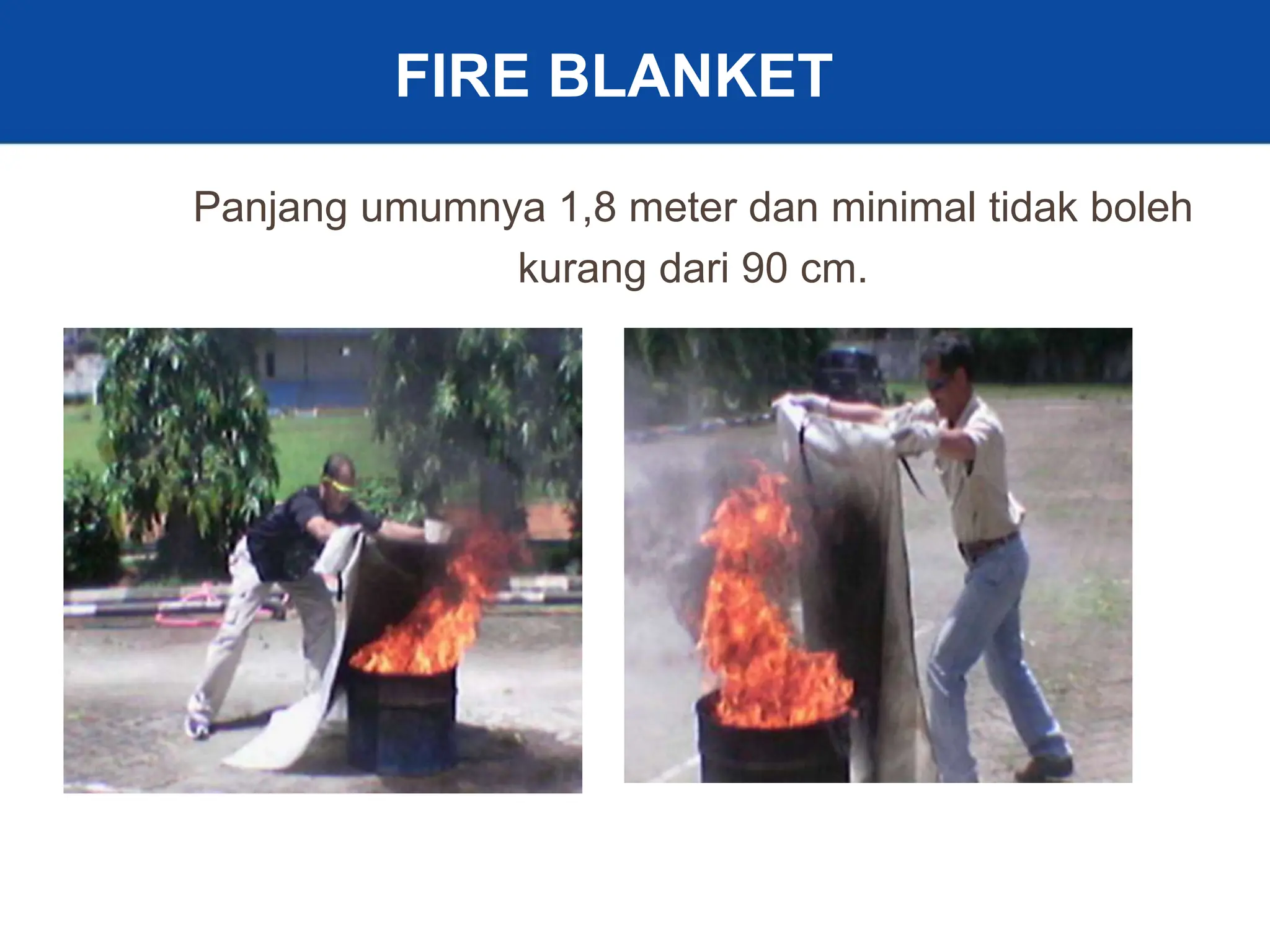 30
Panjang umumnya 1,8 meter dan minimal tidak boleh
kurang dari 90 cm.
FIRE BLANKET
 