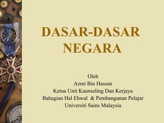 DASAR-DASAR
  NEGARA
                    Oleh
             Azmi Bin Hassan
    Ketua Unit Kaunseling Dan Kerjaya
Bahagian Hal Ehwal & Pembangunan Pelajar
         Universiti Sains Malaysia
 