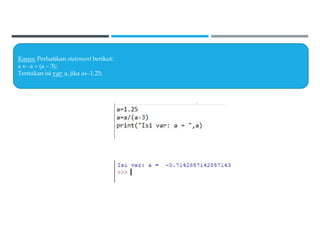 Kasus: Perhatikan statement berikut:
a  a  (a  3);
Tentukan isi var: a, jika a1.25;
 