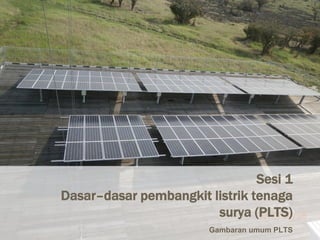 Page 1
Sesi 1
Dasar–dasar pembangkit listrik tenaga
surya (PLTS)
Gambaran umum PLTS
 